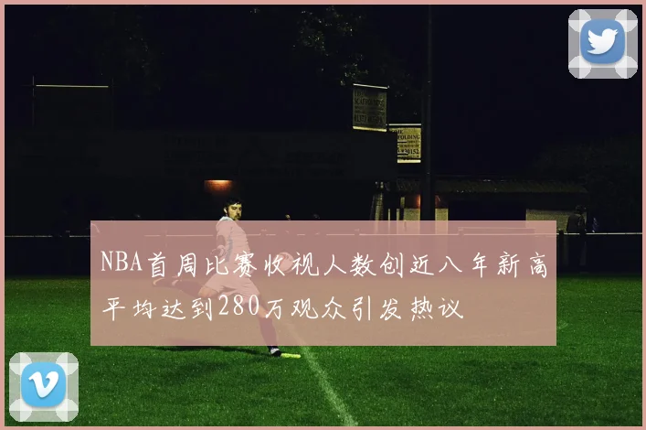 NBA首周比赛收视人数创近八年新高平均达到280万观众引发热议