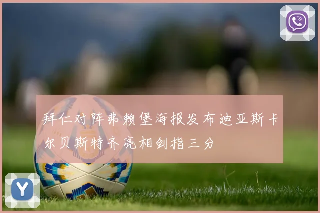 拜仁对阵弗赖堡海报发布迪亚斯卡尔贝斯特齐亮相剑指三分