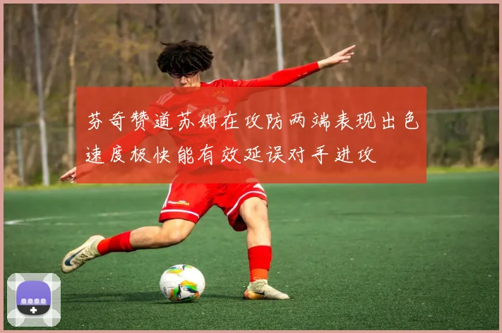 芬奇赞道苏姆在攻防两端表现出色速度极快能有效延误对手进攻