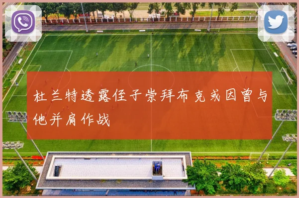 杜兰特透露侄子崇拜布克或因曾与他并肩作战