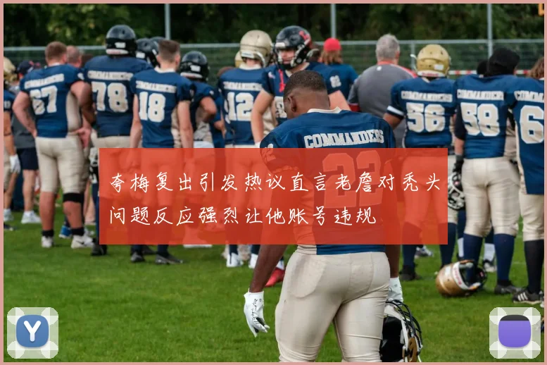 夸梅复出引发热议直言老詹对秃头问题反应强烈让他账号违规