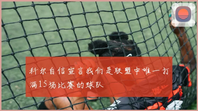 科尔自信宣言我们是联盟中唯一打满15场比赛的球队