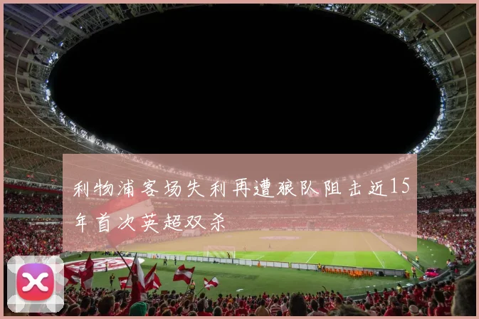 利物浦客场失利再遭狼队阻击近15年首次英超双杀
