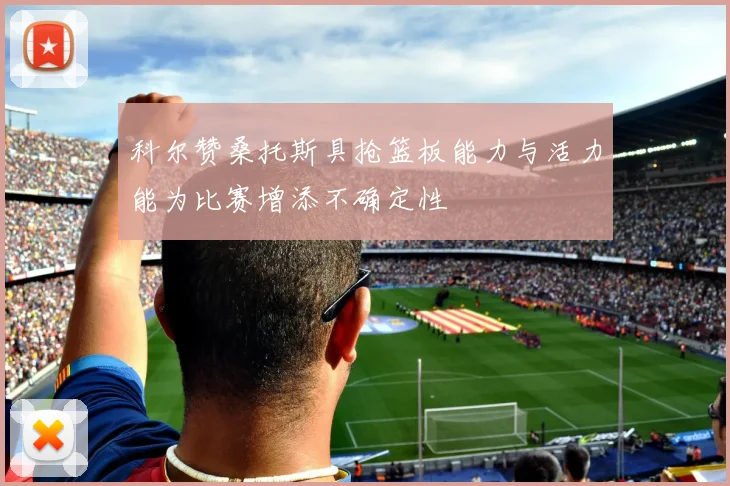 科尔赞桑托斯具抢篮板能力与活力能为比赛增添不确定性