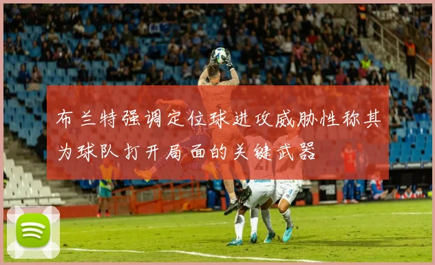 布兰特强调定位球进攻威胁性称其为球队打开局面的关键武器