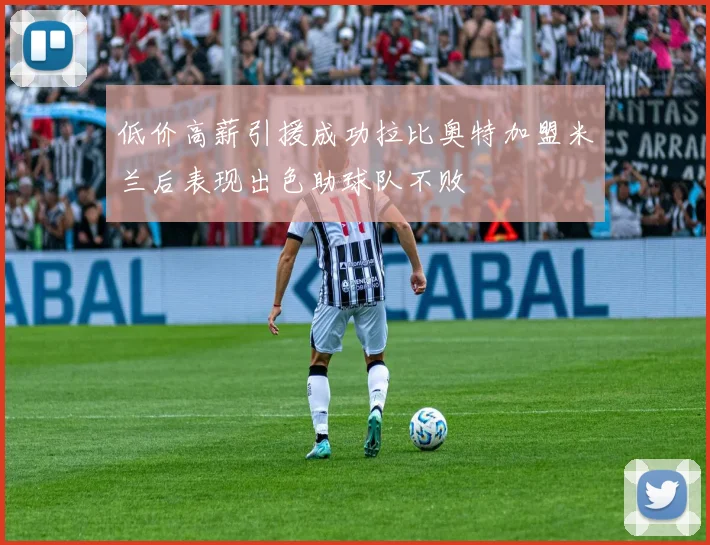 低价高薪引援成功拉比奥特加盟米兰后表现出色助球队不败