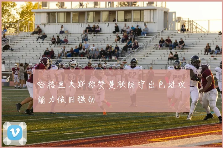 哈格里夫斯称赞曼联防守出色进攻能力依旧强劲