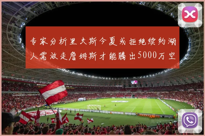 专家分析里夫斯今夏或拒绝续约湖人需放走詹姆斯才能腾出5000万空间