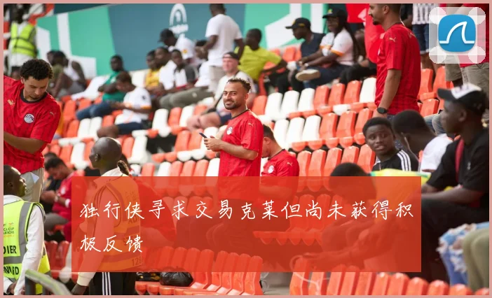 独行侠寻求交易克莱但尚未获得积极反馈
