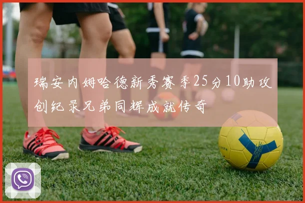 瑞安内姆哈德新秀赛季25分10助攻创纪录兄弟同辉成就传奇