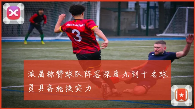 浓眉称赞球队阵容深度九到十名球员具备轮换实力